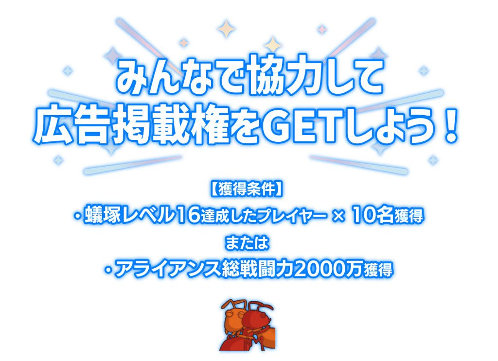 「みんなで協力して広告掲載権をGETしよう！」獲得条件は蟻塚レベル16を達成したプレイヤーを10名獲得またはアライアンス総戦闘力2000万を獲得。