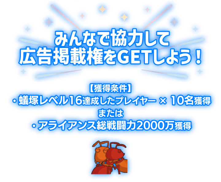 「みんなで協力して広告掲載権をGETしよう！」獲得条件は蟻塚レベル16を達成したプレイヤーを10名獲得またはアライアンス総戦闘力2000万を獲得。