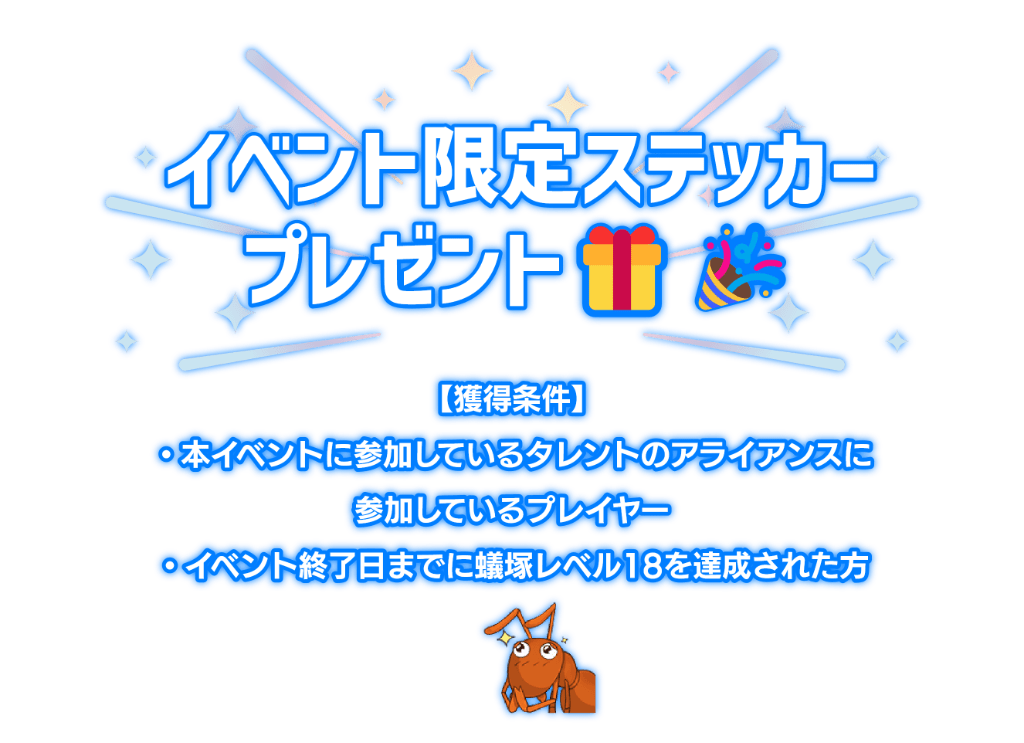 「イベント限定ステッカープレゼント！」獲得条件は本イベントに参加しているプレイヤーかつ、イベント終了日までに蟻塚レベル18を達成された方。